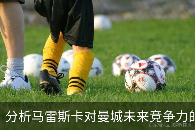 分析马雷斯卡对曼城未来竞争力的展望