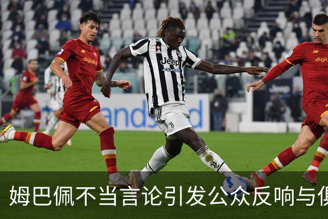 姆巴佩不当言论引发公众反响与俱乐部应对分析