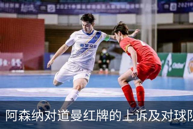 阿森纳对道曼红牌的上诉及对球队未来的影响
